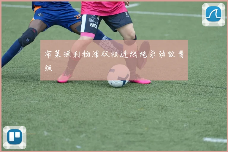 布莱顿利物浦双核连线绝杀劲敌晋级