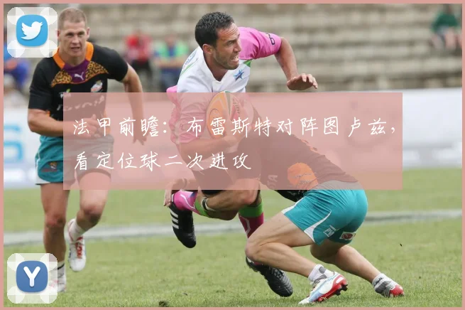 法甲前瞻:布雷斯特对阵图卢兹,看定位球二次进攻