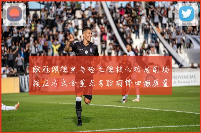 欧冠佩德里与哈兰德核心对话前场接应方式会重点考验前锋回撤质量