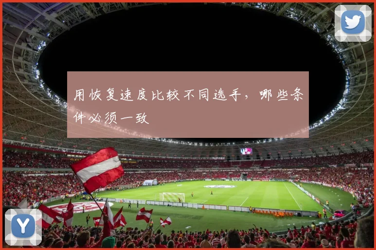 用恢复速度比较不同选手，哪些条件必须一致