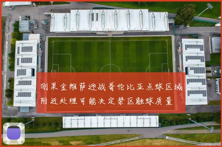 刚果金维萨迎战哥伦比亚点球区域附近处理可能决定禁区触球质量