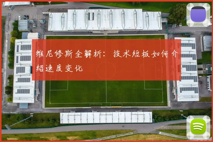 维尼修斯全解析：技术短板如何介绍速度变化