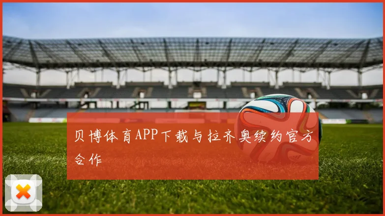 贝博体育APP下载与拉齐奥续约官方合作