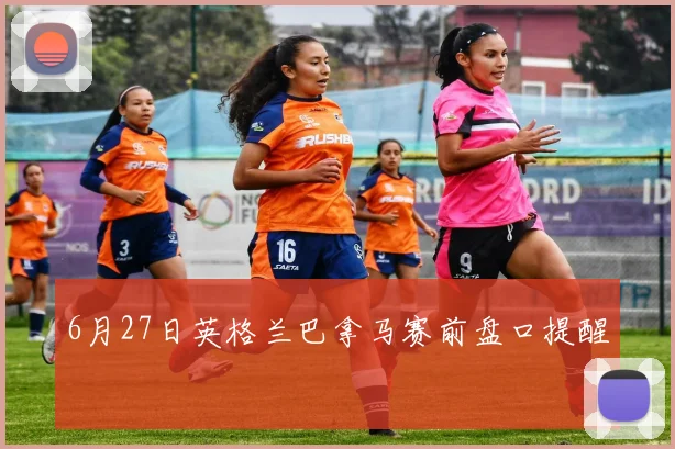 6月27日英格兰巴拿马赛前盘口提醒