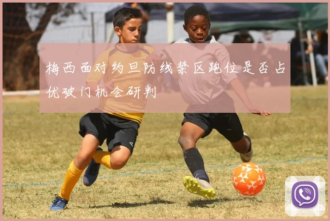 梅西面对约旦防线禁区跑位是否占优破门机会研判