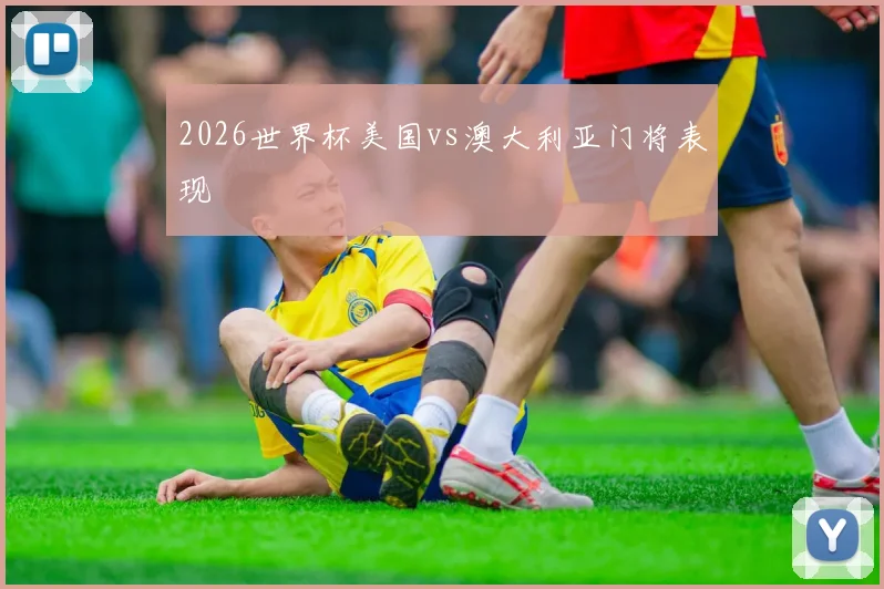 2026世界杯美国vs澳大利亚门将表现