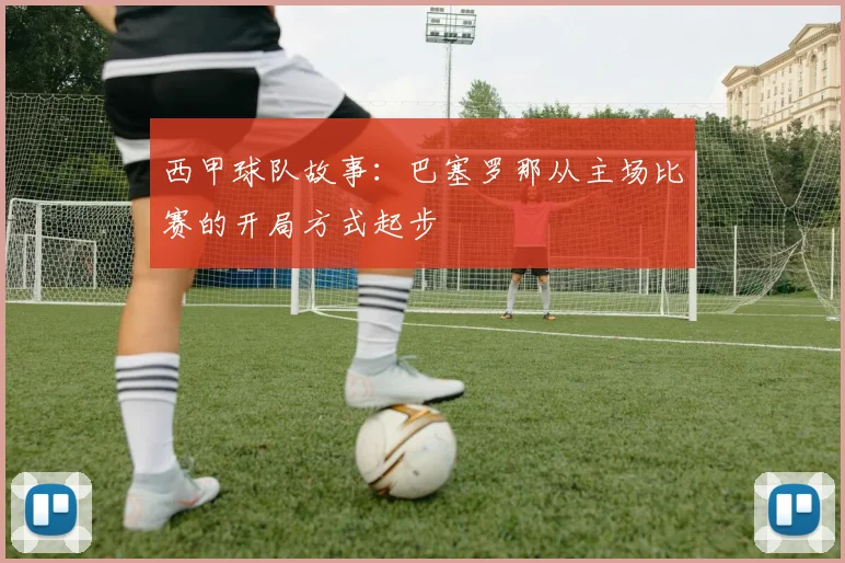 西甲球队故事：巴塞罗那从主场比赛的开局方式起步