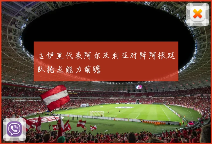 古伊里代表阿尔及利亚对阵阿根廷队抢点能力前瞻