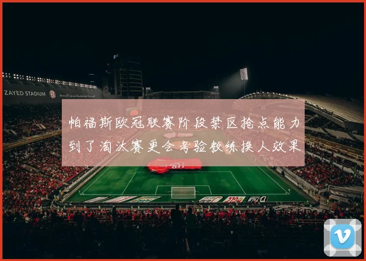 帕福斯欧冠联赛阶段禁区抢点能力到了淘汰赛更会考验教练换人效果