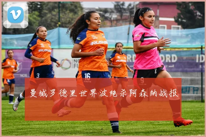 曼城罗德里世界波绝杀阿森纳战报