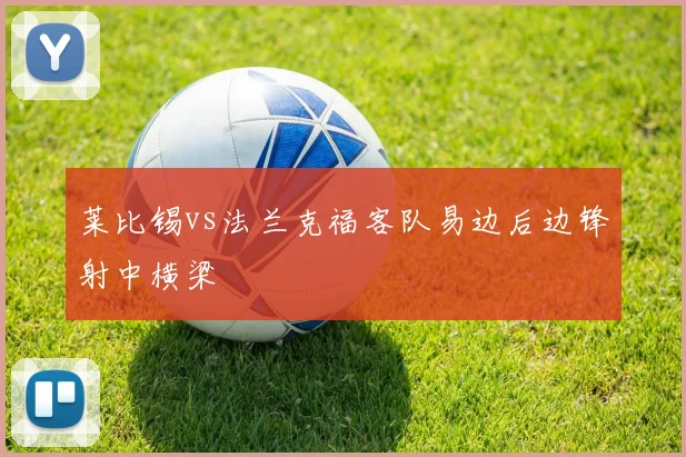 莱比锡vs法兰克福客队易边后边锋射中横梁