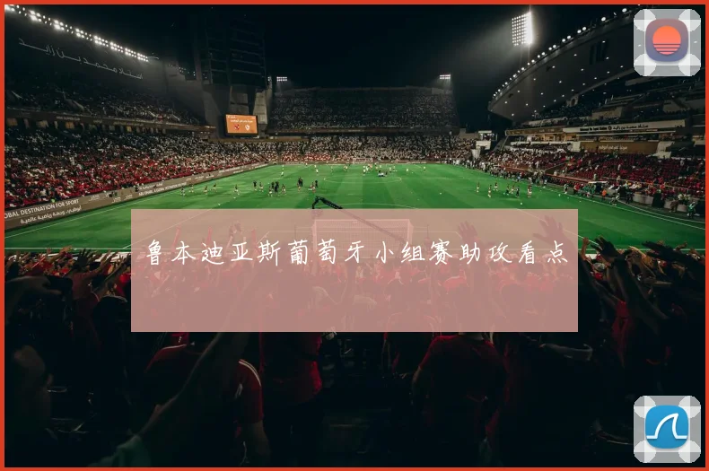 鲁本迪亚斯葡萄牙小组赛助攻看点