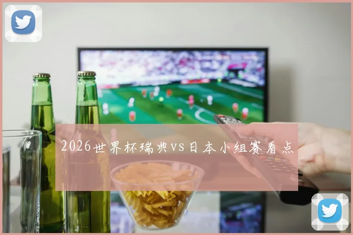 2026世界杯瑞典vs日本小组赛看点