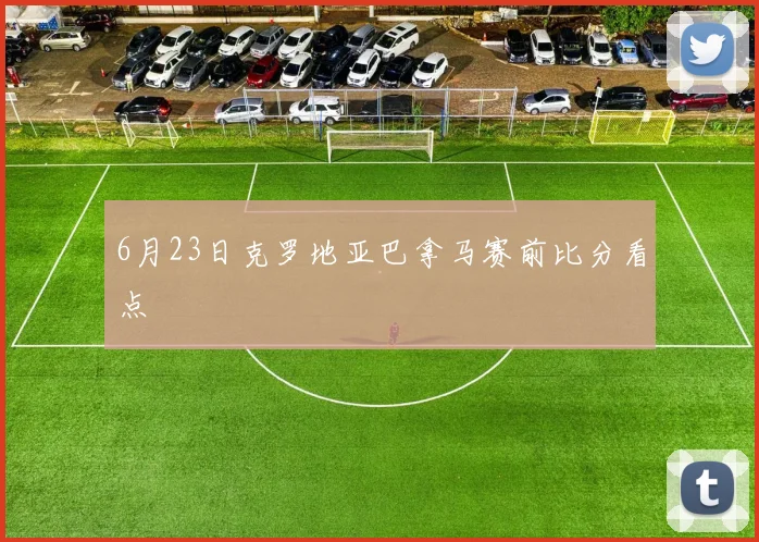 6月23日克罗地亚巴拿马赛前比分看点