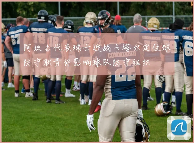 阿坎吉代表瑞士迎战卡塔尔定位球防守职责将影响球队防守组织