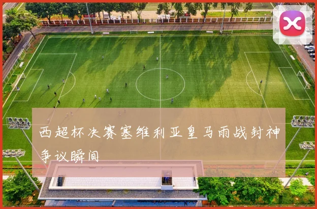 西超杯决赛塞维利亚皇马雨战封神争议瞬间