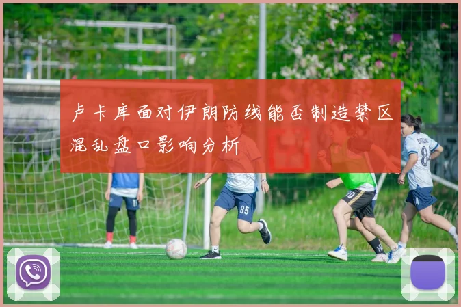 卢卡库面对伊朗防线能否制造禁区混乱盘口影响分析