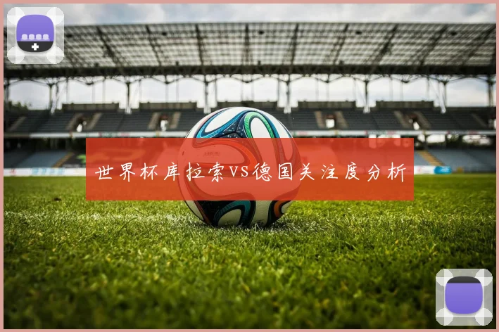 世界杯库拉索vs德国关注度分析